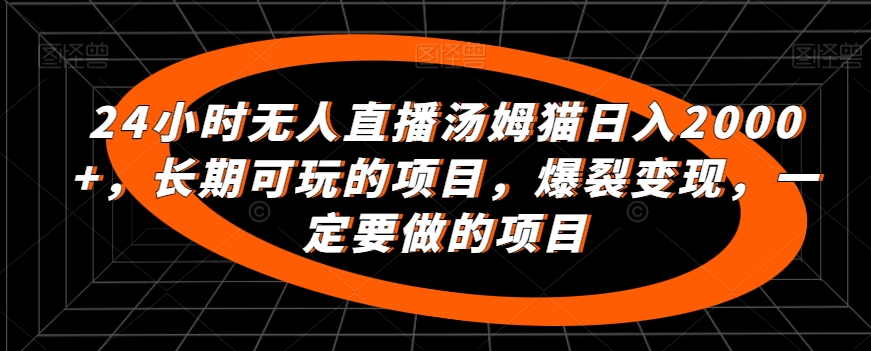 24小时无人直播汤姆猫日入2000+，长期可玩的项目，爆裂变现，一定要做的项目-紫爵资源库