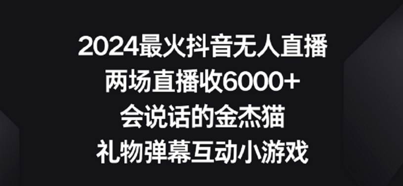 2024最火抖音无人直播，两场直播收6000+，礼物弹幕互动小游戏-紫爵资源库