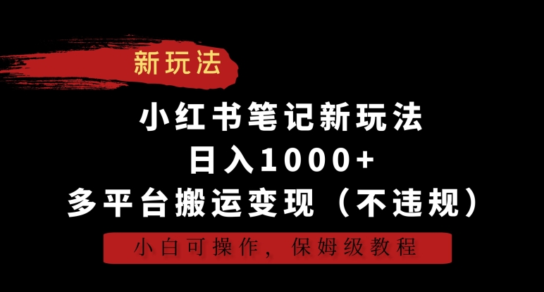 小红书笔记新玩法，日入1000+，多平台搬运变现（不违规），小白可操作，保姆级教程-紫爵资源库