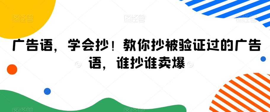 广告语，学会抄！教你抄被验证过的广告语，谁抄谁卖爆-紫爵资源库