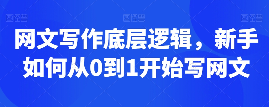 网文写作底层逻辑，新手如何从0到1开始写网文-紫爵资源库