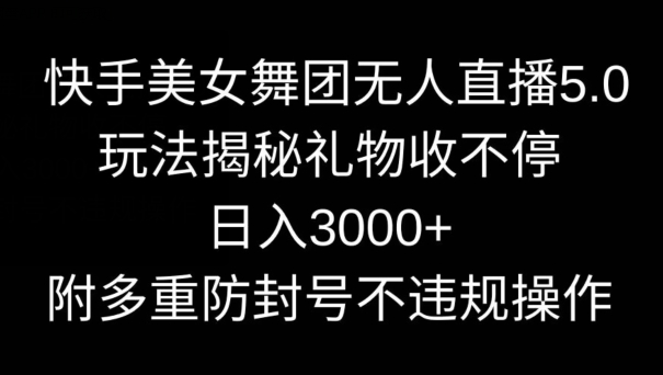 快手美女舞团无人直播5.0玩法，礼物收不停，日入3000+，内附多重防封号不违规操作-紫爵资源库