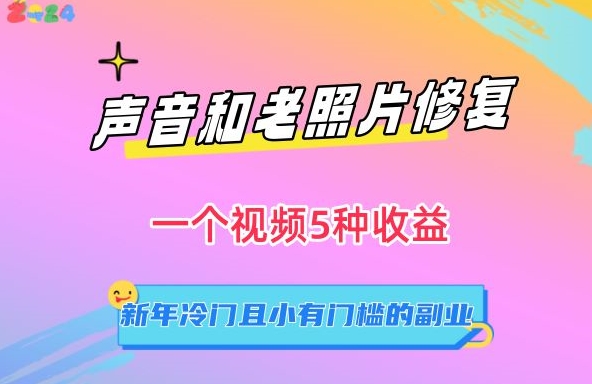 声音和老照片修复，一个视频5种收益，新年冷门且小有门槛的副业-紫爵资源库