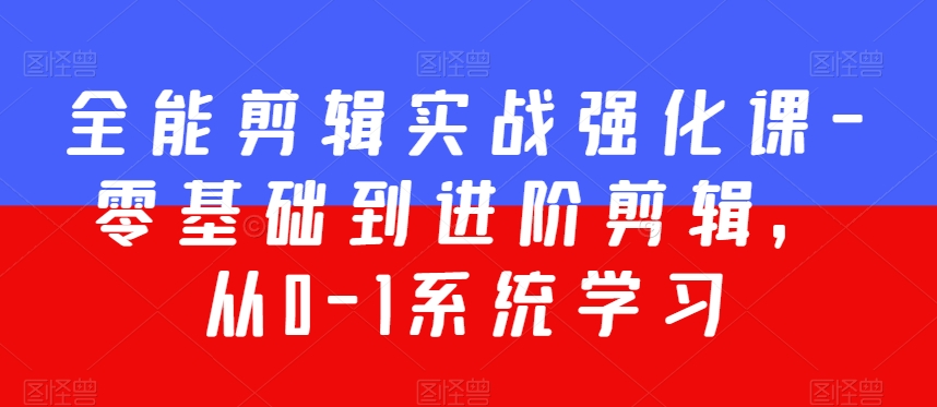 全能剪辑实战强化课-零基础到进阶剪辑，从0-1系统学习，200节课程加强版！-紫爵资源库