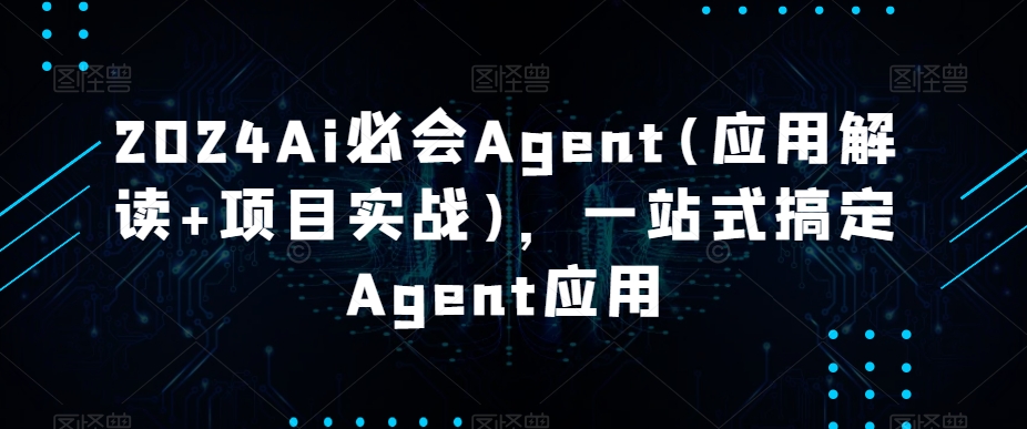 2024Ai必会Agent(应用解读+项目实战)，一站式搞定Agent应用-紫爵资源库