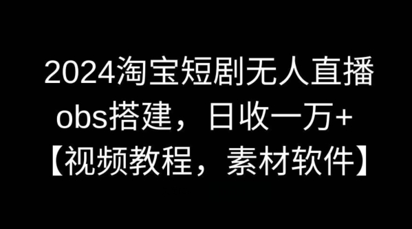 2024淘宝短剧无人直播，obs搭建，日收一万+【视频教程+素材+软件】-紫爵资源库