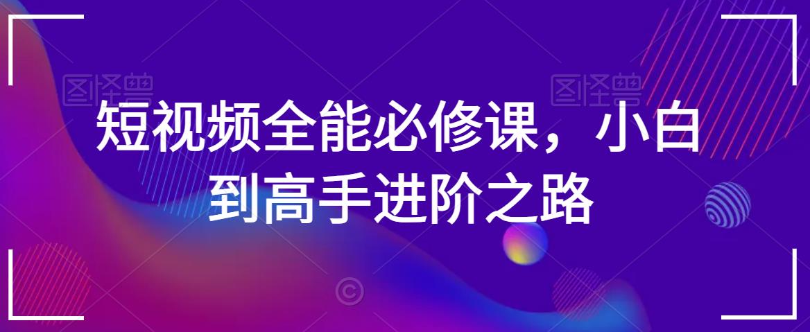 短视频全能必修课，小白到高手进阶之路-紫爵资源库