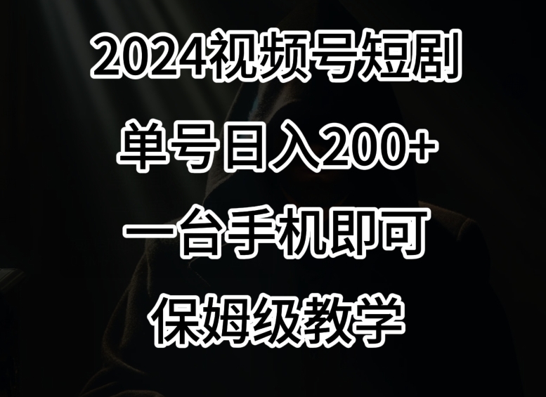 2024风口，视频号短剧，单号日入200+，一台手机即可操作，保姆级教学-紫爵资源库