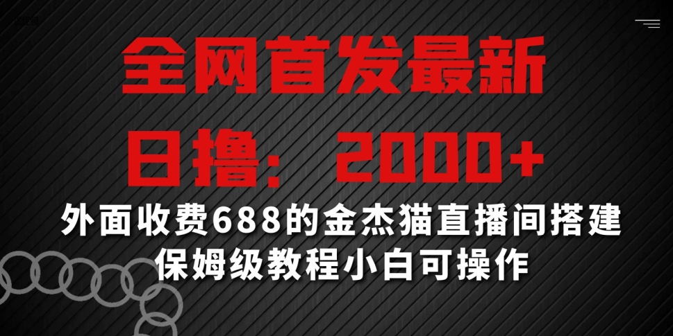 全网首发最新，日撸2000+，外面收费688的金杰猫直播间搭建，保姆级教程小白可操作-紫爵资源库