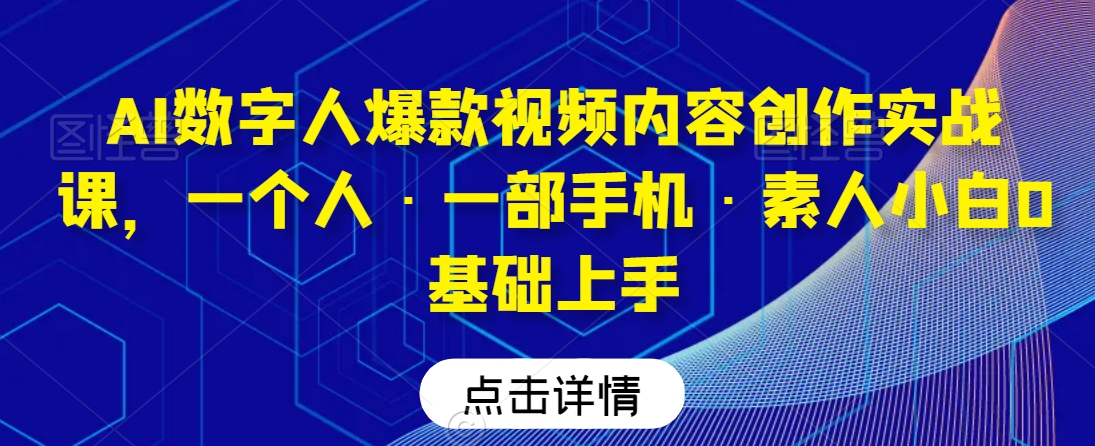 AI数字人爆款视频内容创作实战课，一个人·一部手机·素人小白0基础上手-紫爵资源库