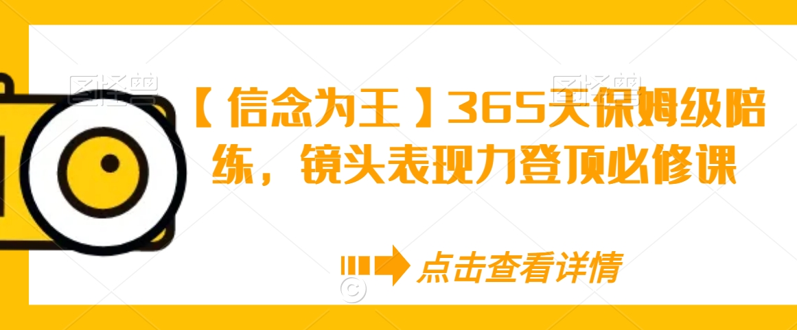 【信念为王】365天保姆级陪练，镜头表现力登顶必修课-紫爵资源库