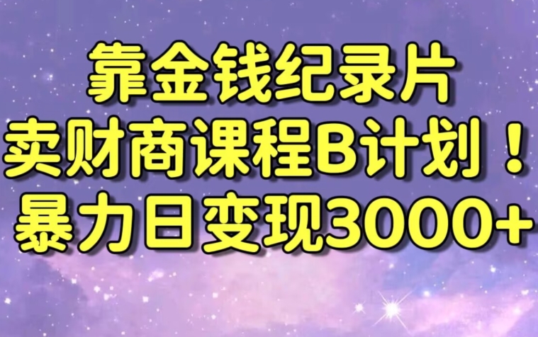 财经纪录片联合财商课程的变现策略，暴力日变现3000+，喂饭级别教学-紫爵资源库