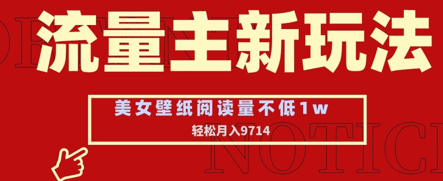 流量主新玩法，美女壁纸和头像，阅读量不低于1w，月入9741-紫爵资源库