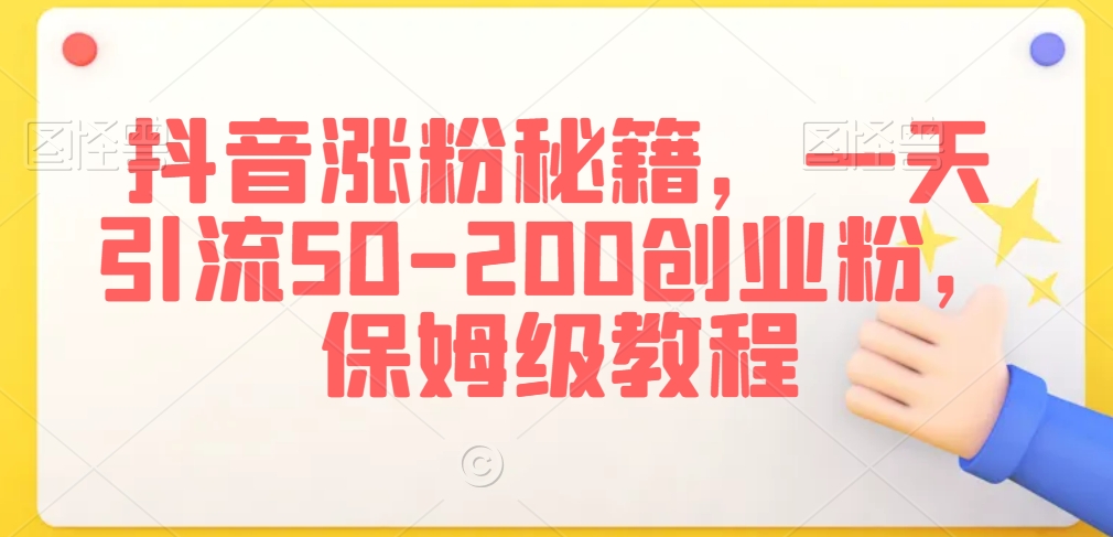 抖音涨粉秘籍，一天引流50-200创业粉，保姆级教程-紫爵资源库