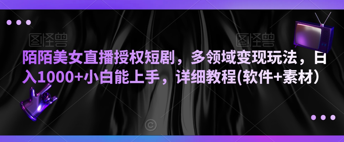 陌陌美女直播授权短剧，多领域变现玩法，日入1000+小白能上手，详细教程(软件+素材）-紫爵资源库