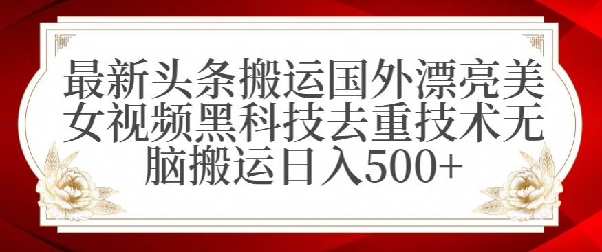 最新头条搬运国外漂亮美女视频黑科技去重技术无脑搬运日入500+-紫爵资源库