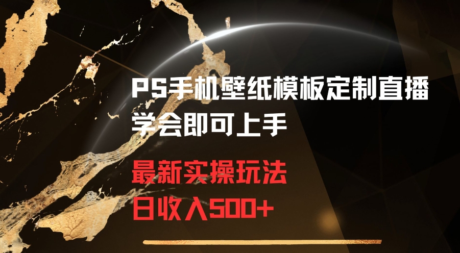 PS手机壁纸模板定制直播最新实操玩法学会即可上手日收入500+-紫爵资源库