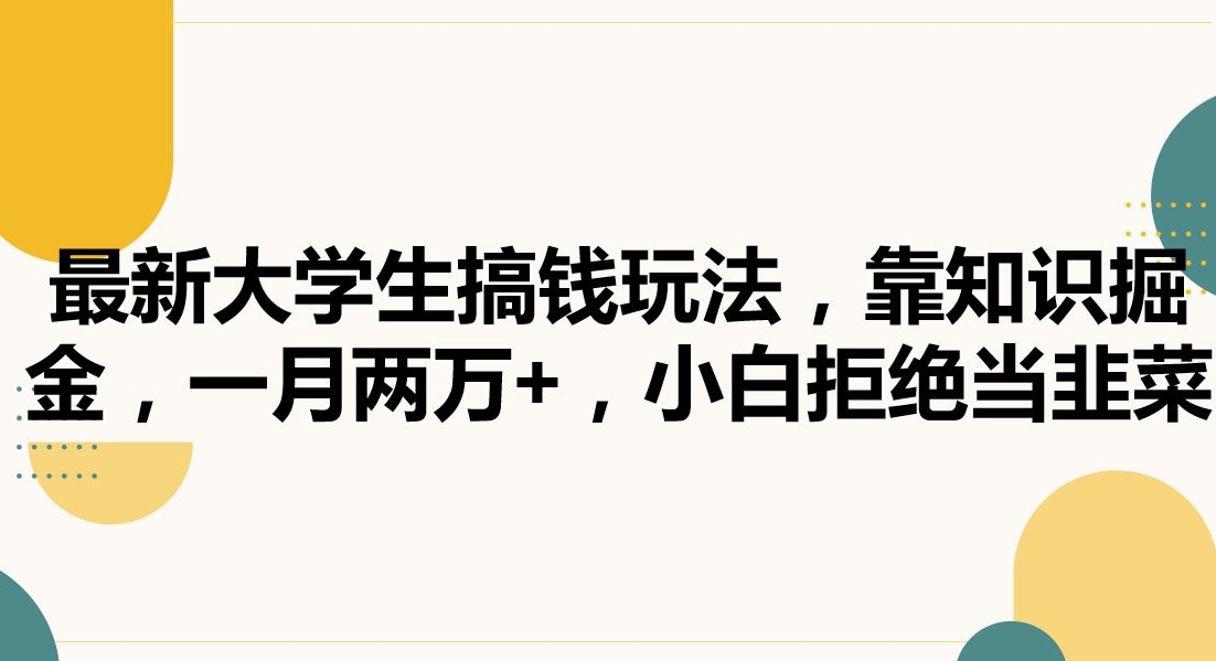 最新大学生搞钱玩法，靠知识掘金，一月两万+，小白拒绝当韭菜-紫爵资源库