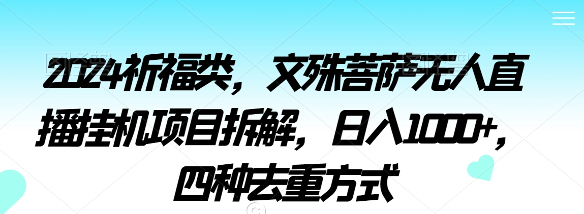 2024祈福类，文殊菩萨无人直播挂机项目拆解，日入1000+，四种去重方式-紫爵资源库