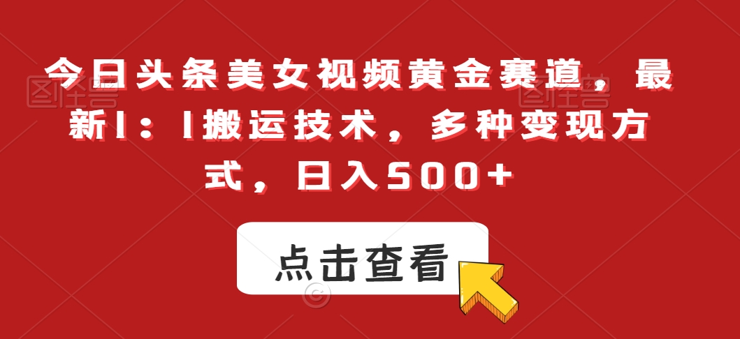 今日头条美女视频黄金赛道，最新1：1搬运技术，多种变现方式，日入500+-紫爵资源库