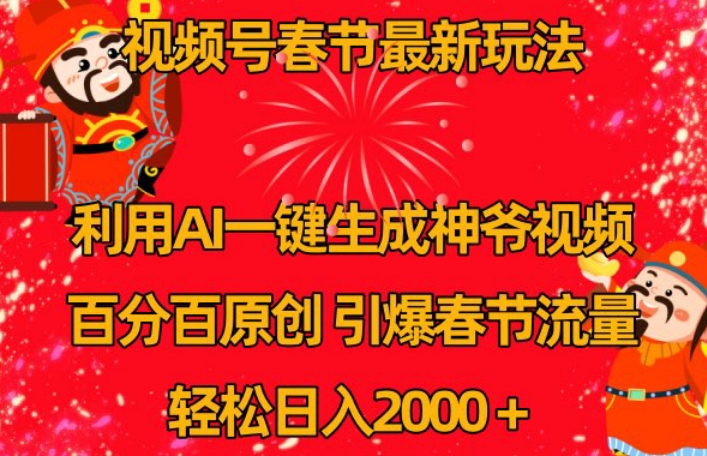 视频号春节最新玩法，利用AI一键生成财神爷视频，百分百原创，引爆春节流量，轻松日入2000＋-紫爵资源库