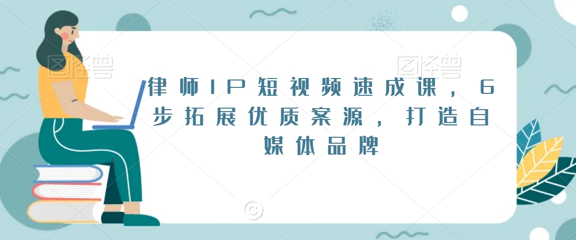 律师IP短视频速成课，6步拓展优质案源，打造自媒体品牌-紫爵资源库