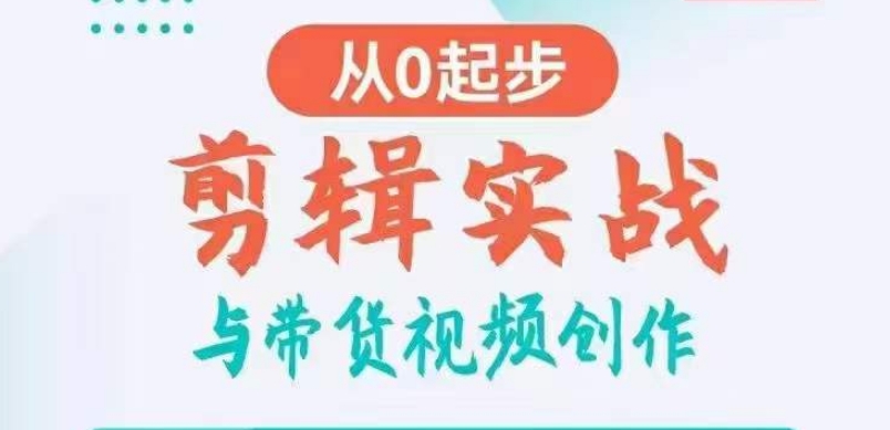 剪辑实战与带货视频创作，从0起步，掌握爆款剪辑思维，让好视频加持涨粉带货-紫爵资源库