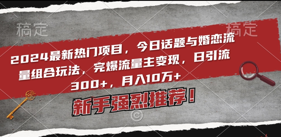 2024最新热门项目，今日话题与婚恋流量组合玩法，完爆流量主变现，日引流300+，月入10万+-紫爵资源库