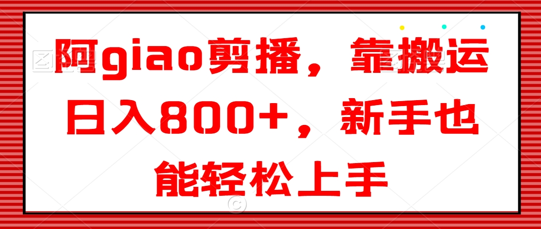 阿giao剪播，靠搬运日入800+，新手也能轻松上手-紫爵资源库