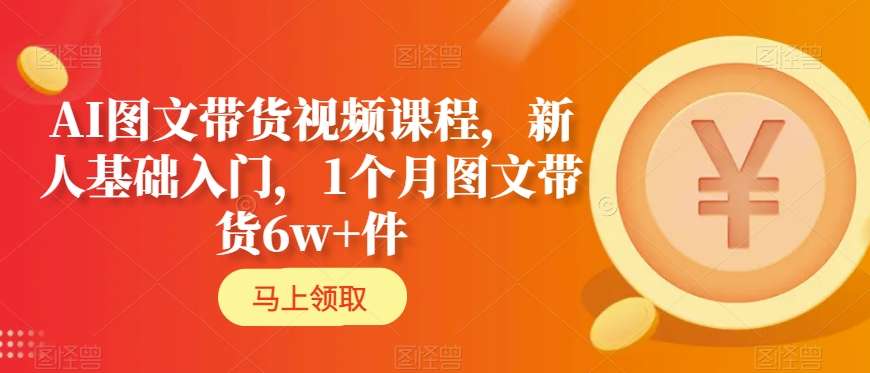 AI图文带货视频课程，新人基础入门，1个月图文带货6w+件-紫爵资源库