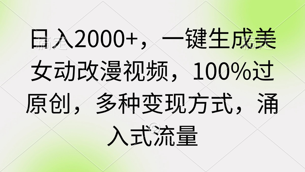 日入2000+，一键生成美女动改漫视频，100%过原创，多种变现方式 涌入式流量-紫爵资源库