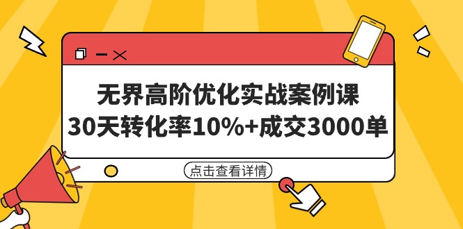 无界高阶优化实战案例课，30天转化率10%+成交3000单-紫爵资源库