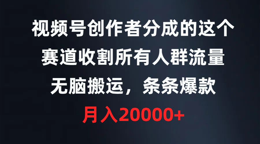 视频号创作者分成的这个赛道，收割所有人群流量，无脑搬运，条条爆款，…-紫爵资源库