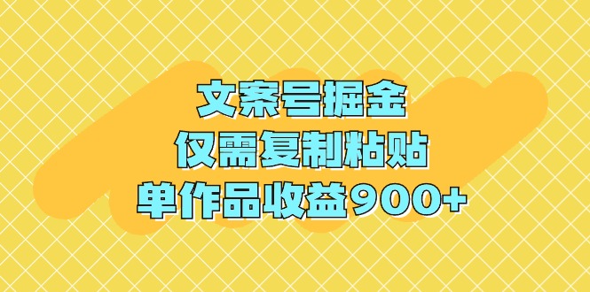 文案号掘金，仅需复制粘贴，单作品收益900+-紫爵资源库