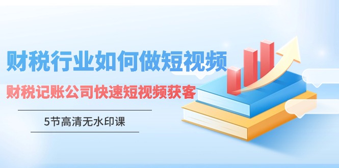 财税行业怎样做短视频，财税记账公司快速短视频获客-紫爵资源库