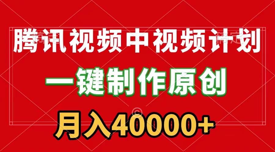 腾讯视频APP中视频计划，一键制作，刷爆流量分成收益，月入40000+附软件-紫爵资源库