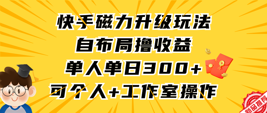 快手磁力升级玩法，自布局撸收益，单人单日300+，个人工作室均可操作-紫爵资源库