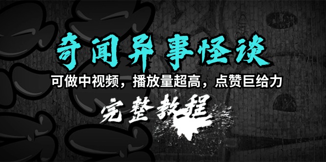 奇闻异事怪谈完整教程，可做中视频，播放量超高，点赞巨给力-紫爵资源库