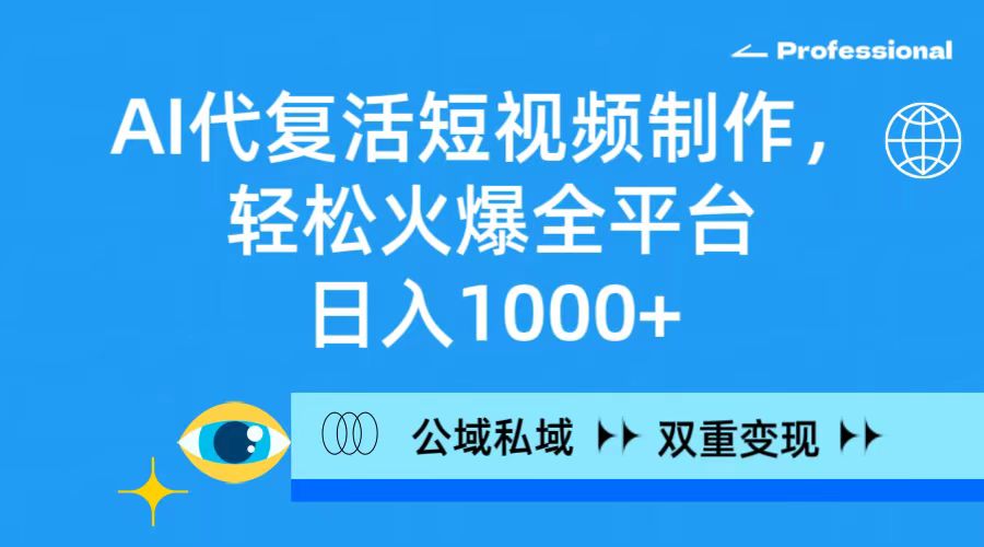 AI代复活短视频制作，轻松火爆全平台，日入1000+，公域私域双重变现方式-紫爵资源库