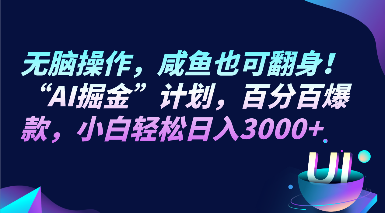 无脑操作，咸鱼也可翻身！“AI掘金“计划，百分百爆款，小白轻松日入3000+-紫爵资源库