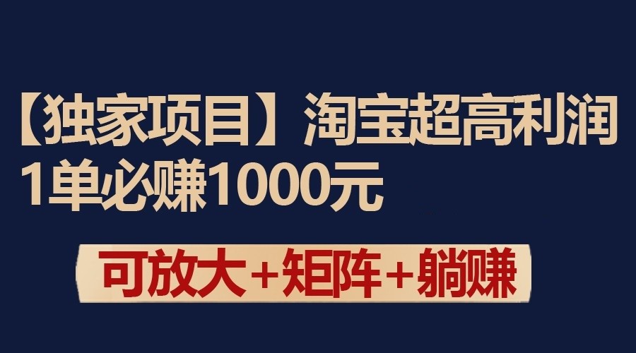 独家淘宝超高利润项目：1单必赚1000元，可放大可矩阵操作-紫爵资源库