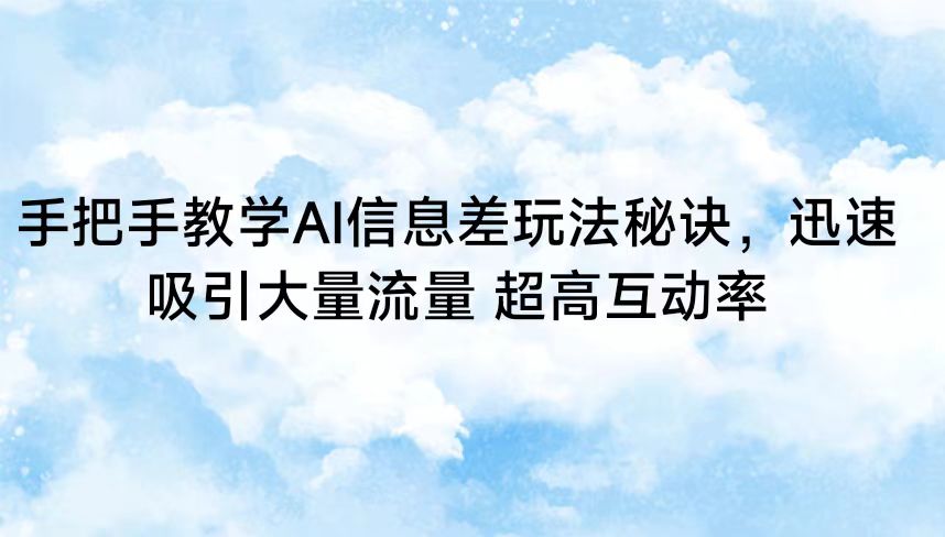 手把手教学AI信息差玩法秘诀，迅速吸引大量流量 超高互动率-紫爵资源库