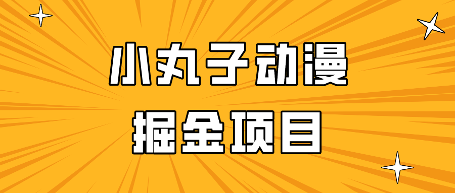 日入300的小丸子动漫掘金项目，简单好上手，适合所有朋友操作！-紫爵资源库