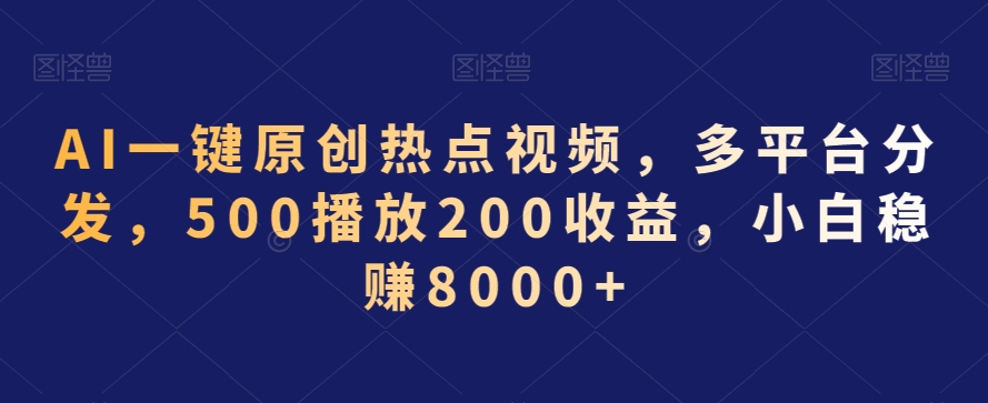 AI一键原创热点视频，多平台分发，500播放200收益，小白稳赚8000+-紫爵资源库