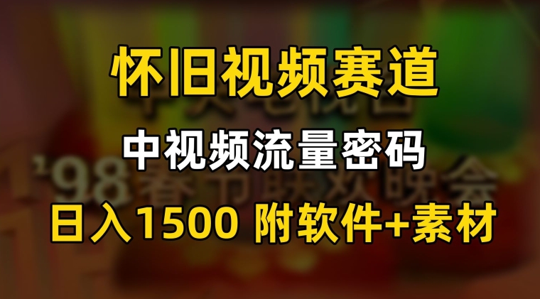 中视频流量密码，怀旧视频赛道，日1500，保姆式教学-紫爵资源库