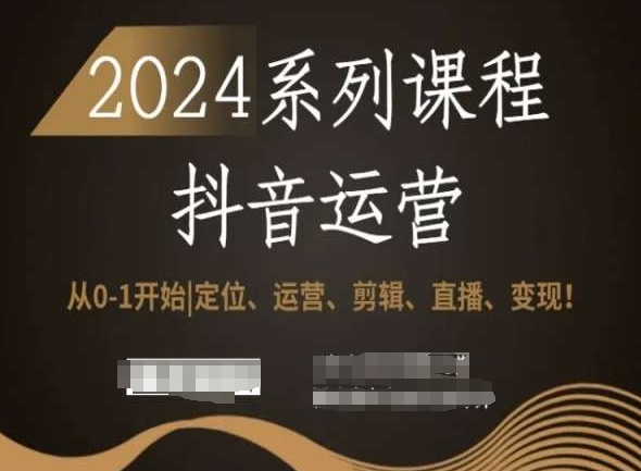 2024抖音运营全套系列课程，从0-1开始，定位、运营、剪辑、直播、变现！-紫爵资源库