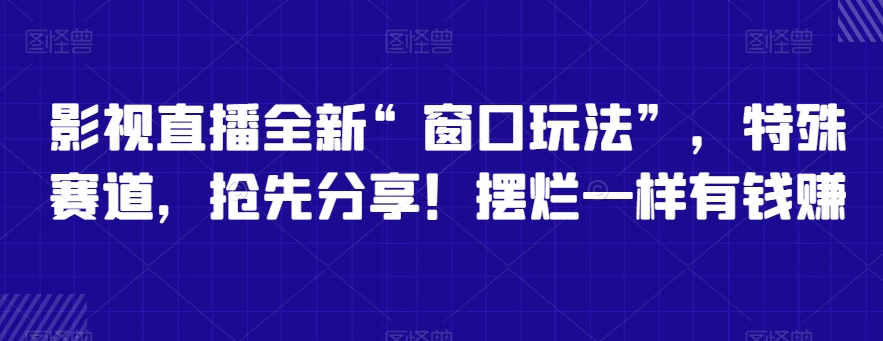 影视直播全新“窗口玩法”，特殊赛道，抢先分享！摆烂一样有钱赚-紫爵资源库