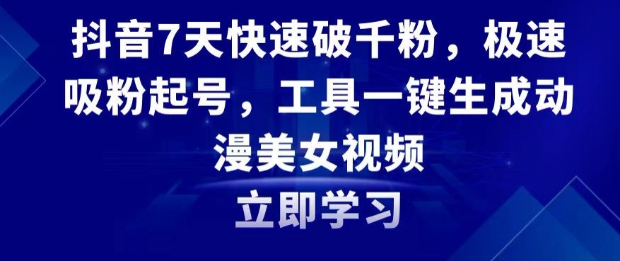 抖音7天快速破千粉，极速吸粉起号，工具一键生成动漫美女视频-紫爵资源库