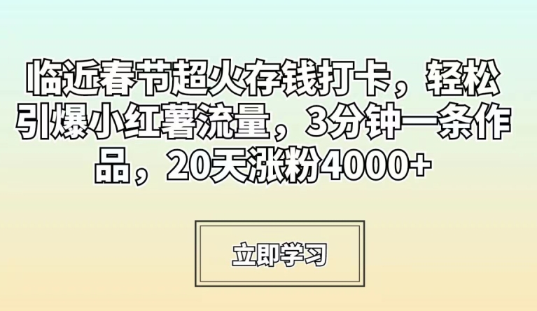 临近春节超火存钱打卡，轻松引爆小红薯流量，3分钟一条作品，20天涨粉4000+-紫爵资源库