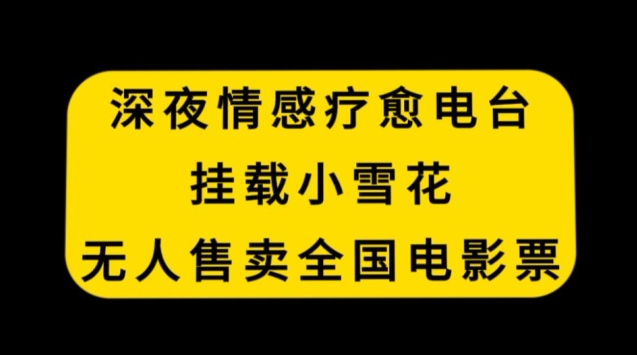 深夜情感疗愈电台，挂载小雪花，无人售卖全国电影票-紫爵资源库